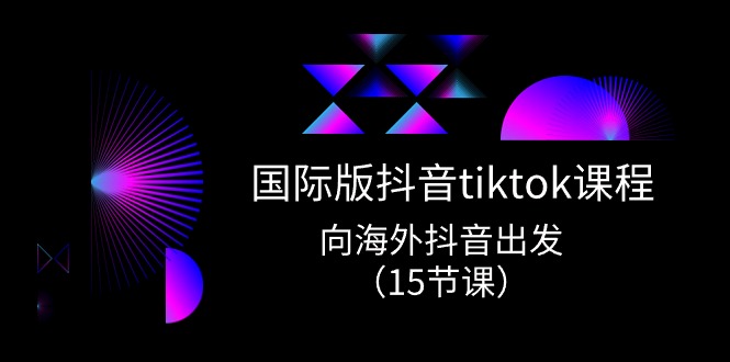 国际版抖音tiktok实战课程，向海外抖音出发（15节课）-副业城