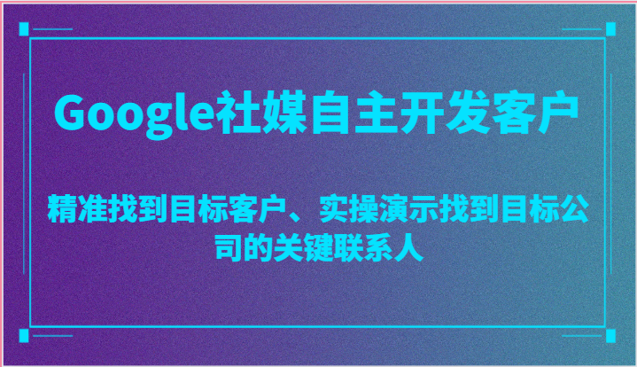 Google社媒自主开发客户，精准找到目标客户、实操演示找到目标公司的关键联系人-副业城