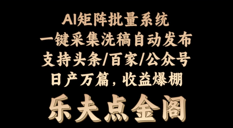 矩阵批量软件系统，日产1-3万篇，全程自动化操作，自动生成图文发布-副业城