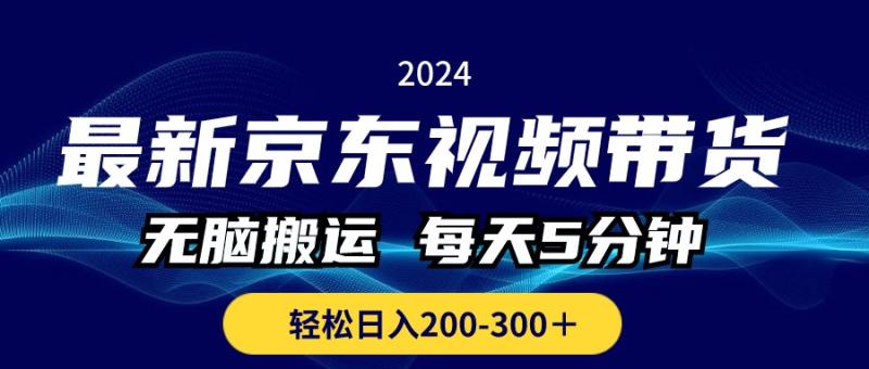 （10899期）最新京东视频带货，无脑搬运，每天5分钟 ， 轻松日入200-300＋-副业城