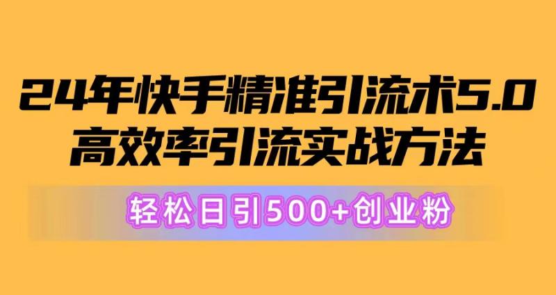 （10894期）24年快手精准引流术5.0，高效率引流实战方法，轻松日引500+创业粉-副业城