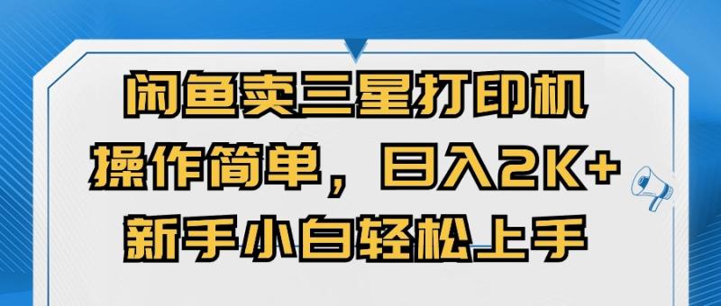 （10903期）闲鱼卖三星打印机，操作简单，日入2000+，新手小白轻松上手-副业城