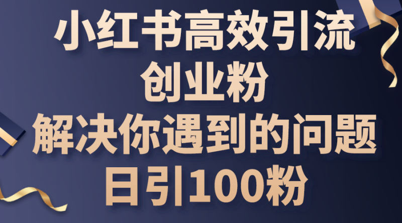 （10929期）小红书高效引流创业粉，解决你遇到的问题，日引100粉-副业城