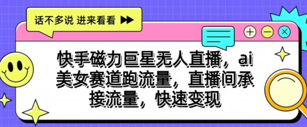 快手磁力巨星无人直播，ai美女赛道跑流量，直播间承接流量，快速变现-副业城