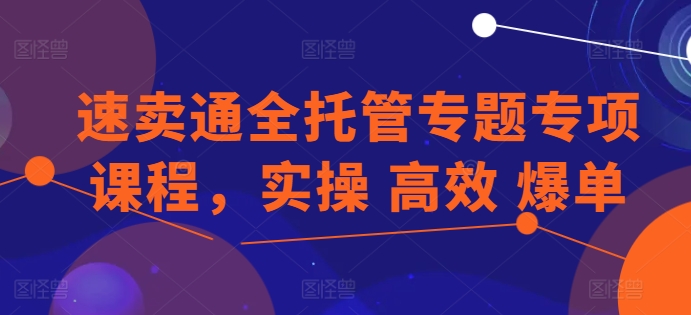 速卖通全托管专题专项课程，实操 高效 爆单-副业城