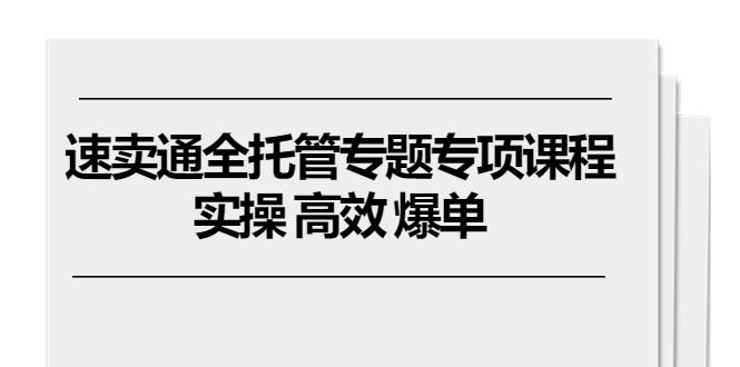 （10917期）速卖通 全托管专题专项课程，实操 高效 爆单（11节课）-副业城