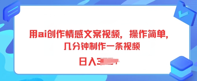 用ai创作情感文案视频，操作简单，几分钟制作一条视频，小白也能上手-副业城