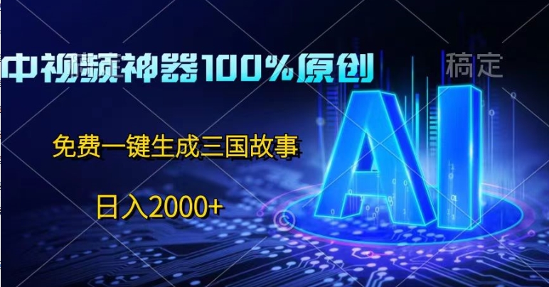 中视频神器100%过原创，免费AI一键生成三国故事-副业城