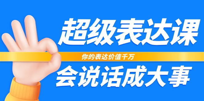 超级表达课，你的表达价值千万，会说话成大事（37节完整版）-副业城