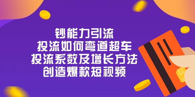 钞 能 力 引 流：投流弯道超车，投流系数及增长方法，创造爆款短视频（20节）-副业城