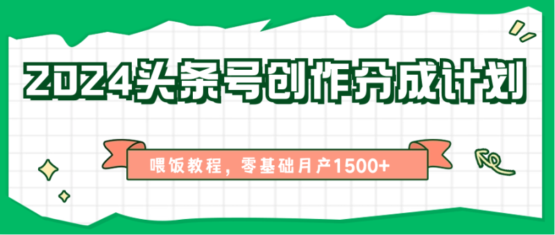 2024头条号创作分成计划、喂饭教程，零基础月产1500+-副业城