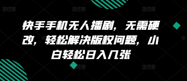 快手手机无人播剧，无需硬改，轻松解决版权问题，小白轻松日入几张-副业城