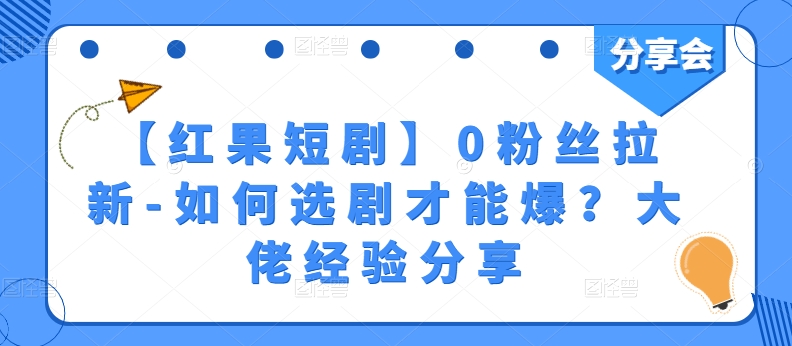 【红果短剧】0粉丝拉新-如何选剧才能爆？大佬经验分享-副业城