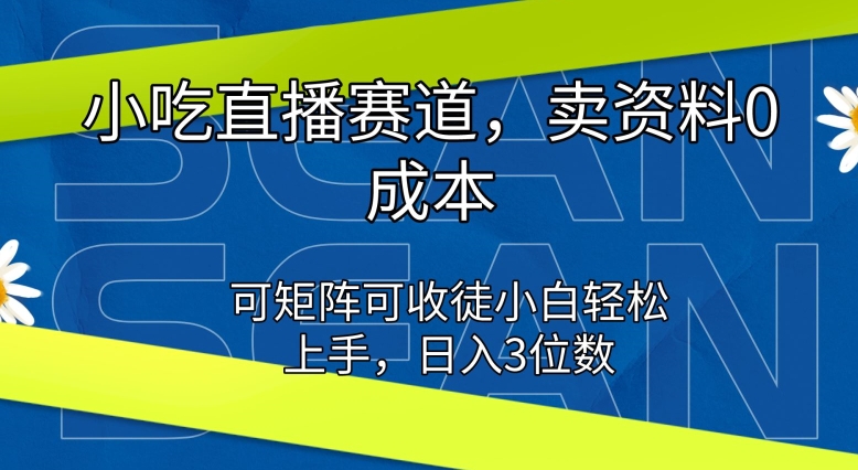 小吃直播赛道，卖资料0成本，可矩阵可收徒小白轻松上手-副业城