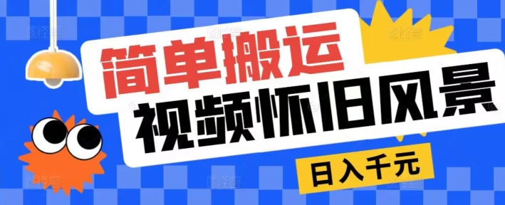 简单搬运，视频号怀旧风景玩法，视频收益月超万-副业城