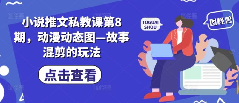 小说推文私教课第8期，动漫动态图—故事混剪的玩法-副业城