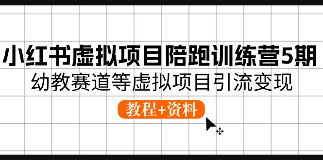 小红书虚拟项目陪跑训练营5期，幼教赛道等虚拟项目引流变现 (教程+资料)-副业城