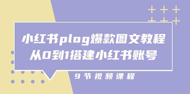 小红书plog爆款图文教程，从0到1搭建小红书账号（9节课）-副业城