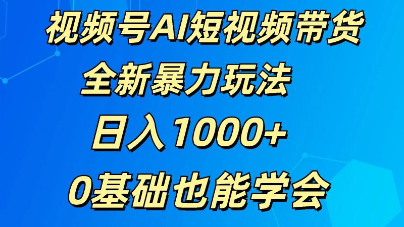 视频号AI短视频带货掘金计划全新暴力玩法    日入1000+  0基础也能学会-副业城