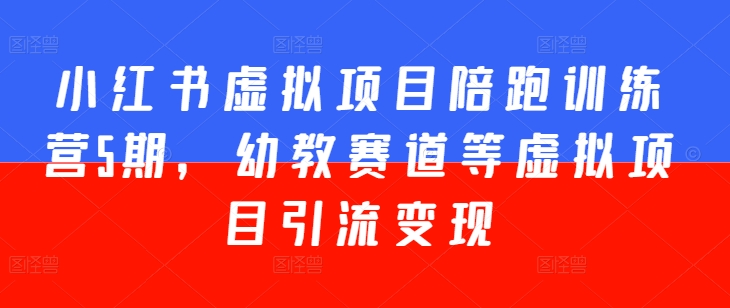 小红书虚拟项目陪跑训练营5期，幼教赛道等虚拟项目引流变现-副业城