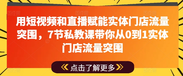 用短视频和直播赋能实体门店流量突围，7节私教课带你从0到1实体门店流量突围-副业城