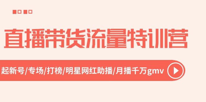 （10971期）直播带货流量特训营，起新号-专场-打榜-明星网红助播 月播千万gmv（52节）-副业城