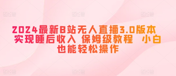 2024最新B站无人直播3.0版本  实现睡后收入 保姆级教程  小白也能轻松操作-副业城