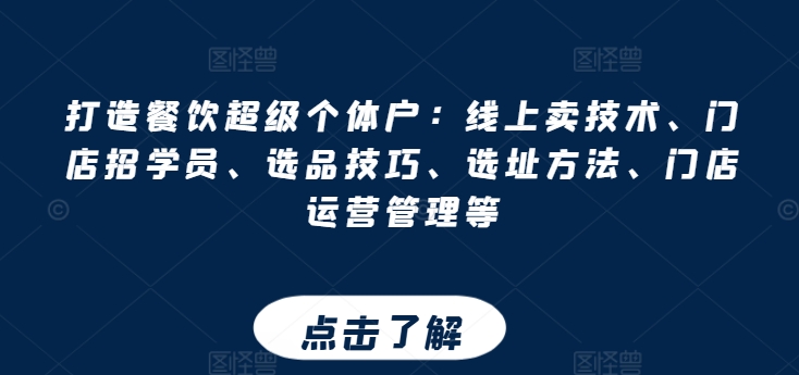 打造餐饮超级个体户：线上卖技术、门店招学员、选品技巧、选址方法、门店运营管理等-副业城