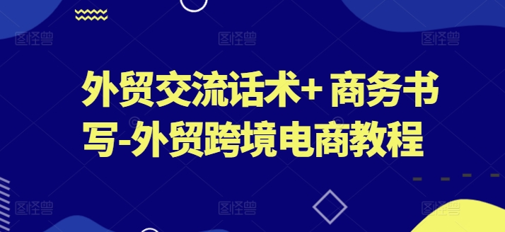 外贸交流话术+ 商务书写-外贸跨境电商教程-副业城