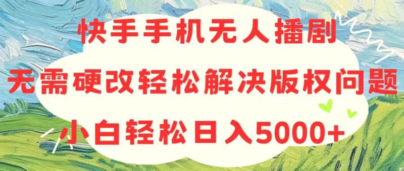 （10979期）快手手机无人播剧，无需硬改，轻松解决版权问题，小白轻松日入5000+-副业城