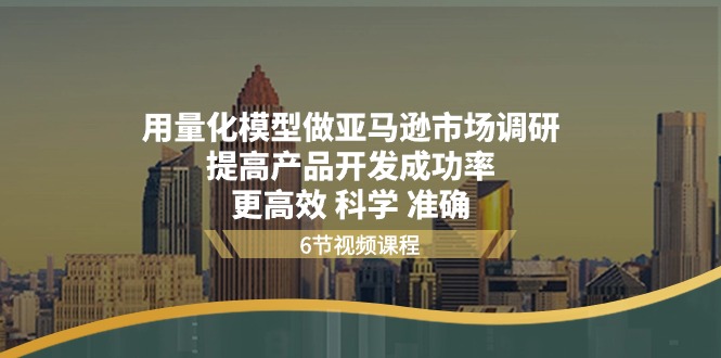 （11005期）用量化 模型做亚马逊 市场调研，提高产品开发成功率  更高效 科学 准确-副业城