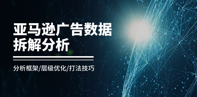 （11004期）亚马逊-广告数据拆解分析，分析框架/层级优化/打法技巧（8节课）-副业城