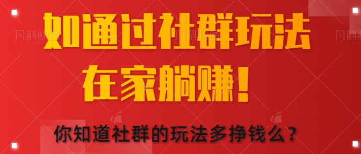 如何通过社群玩法在家躺赚，你知道社群的玩法多挣钱么?-副业城