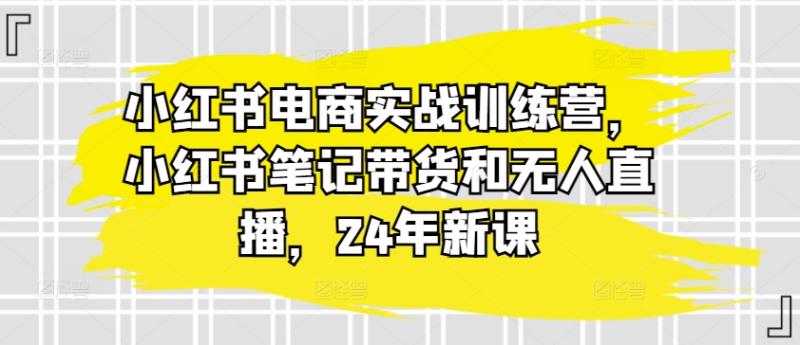 小红书电商实战训练营，小红书笔记带货和无人直播，24年新课-副业城