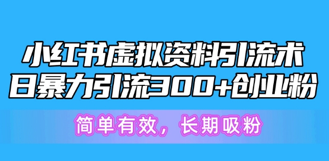 小红书虚拟资料引流术，日暴力引流300+创业粉，简单有效，长期吸粉-副业城