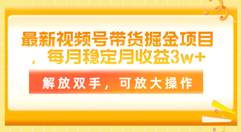 （11010期）最新视频号带货掘金项目，每月稳定月收益3w+，解放双手，可放大操作-副业城