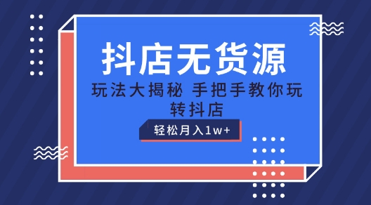 抖店无货源玩法，保姆级教程手把手教你玩转抖店，轻松月入1W+【揭秘】-副业城