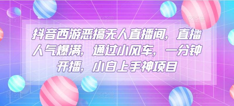 抖音西游恶搞无人直播间，直播人气爆满，通过小风车，一分钟开播，小白上手神项目-副业城