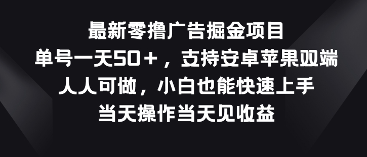 最新零撸广告掘金项目，单号一天50+，支持安卓苹果双端，人人可做-副业城