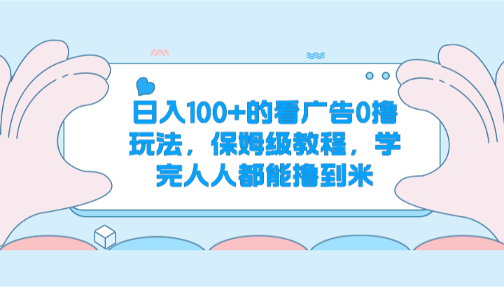 日入100+的看广告0撸玩法，保姆级教程，学完人人都能撸到米-副业城