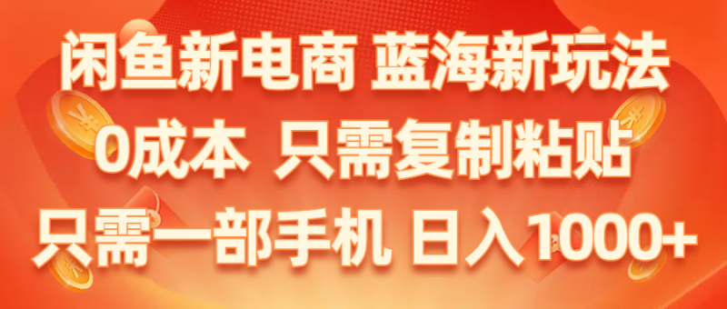 （11013期）闲鱼新电商,蓝海新玩法,0成本,只需复制粘贴,小白轻松上手,只需一部手机，日入1000+-副业城