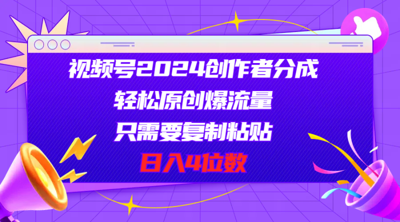 （11018期）视频号2024创作者分成，轻松原创爆流量，只需要复制粘贴，日入4位数-副业城