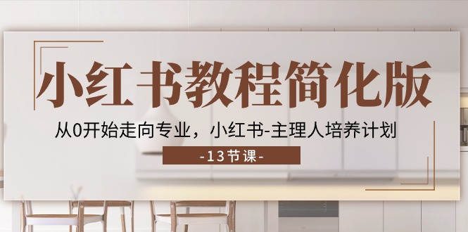 （11023期）小红书教程简化版，从0开始走向专业，小红书-主理人培养计划 (13节)-副业城