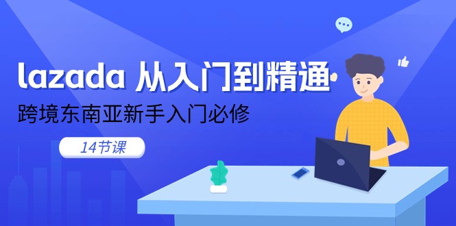 （11024期）lazada 从入门到精通，跨境东南亚新手入门必修（14节课）-副业城