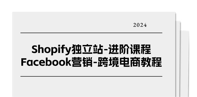 Shopify独立站进阶课程-Facebook营销跨境电商教程（25节）-副业城