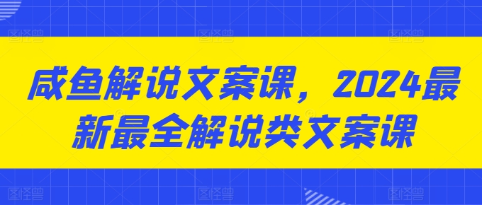 咸鱼解说文案课，2024最新最全解说类文案课-副业城