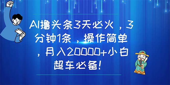 （11033期）AI撸头条3天必火，3分钟1条，操作简单，月入20000+小白超车必备！-副业城