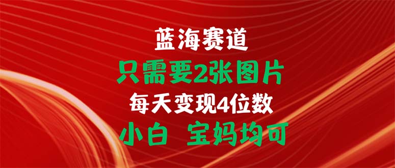 （11047期）只需要2张图片 每天变现4位数 小白 宝妈均可-副业城
