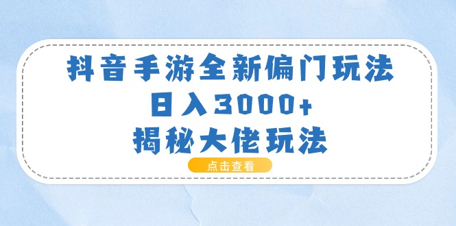 （11075期）抖音手游全新偏门玩法，日入3000+，揭秘大佬玩法-副业城