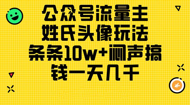 （11067期）公众号流量主，姓氏头像玩法，条条10w+闷声搞钱一天几千，详细教程-副业城